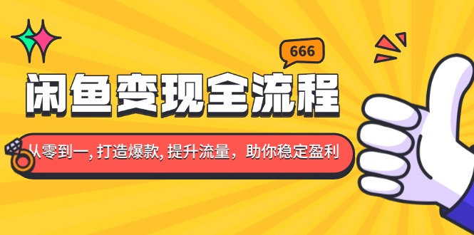 闲鱼变现全流程：你从零到一, 打造爆款, 提升流量，助你稳定盈利-资源宝库