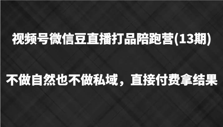视频号微信豆直播打品陪跑(13期)，不做不自然流不做私域，直接付费拿结果-资源宝库