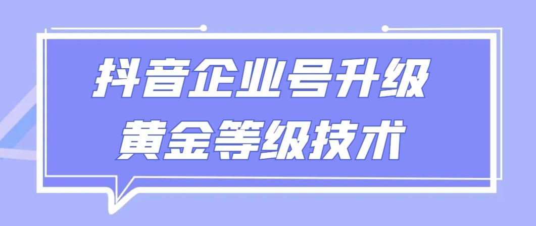 【全网首发】抖音企业号升级黄金等级技术，一单50到100元-资源宝库