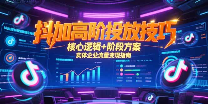 抖加高阶投放技巧,核心逻辑+阶段方案,实体企业流量变现指南-资源宝库