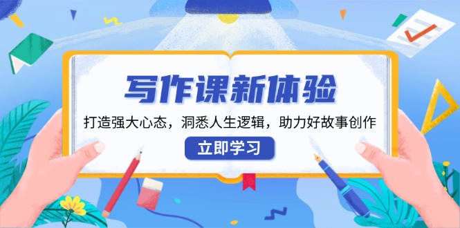 写作课新体验，打造强大心态，洞悉人生逻辑，助力好故事创作-资源宝库