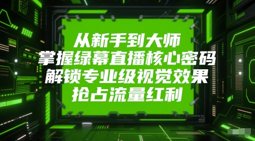 从新手到大师,掌握绿幕直播核心密码,解锁专业级视觉效果,抢占流量红利-资源宝库