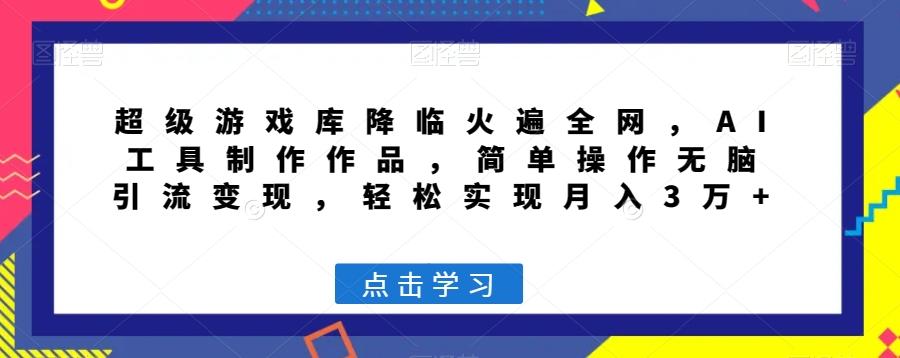 超级游戏库降临火遍全网,AI工具制作作品,简单操作无脑引流变现,轻松实现月入3万+【揭秘】