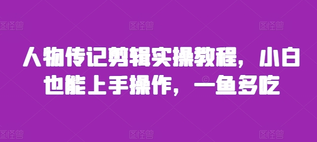 人物传记剪辑实操教程，小白也能上手操作，一鱼多吃-资源宝库