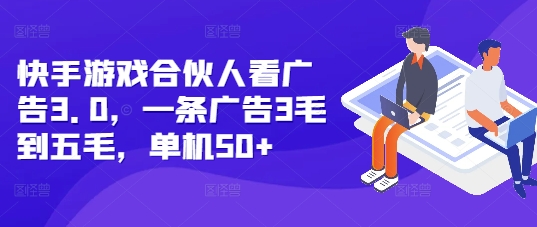 快手游戏合伙人看广告3.0，一条广告3毛到五毛，单机50+【揭秘】-资源宝库