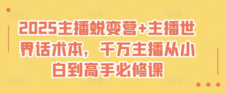 2025主播蜕变营+主播世界话术本，千万主播从小白到高手必修课-资源宝库