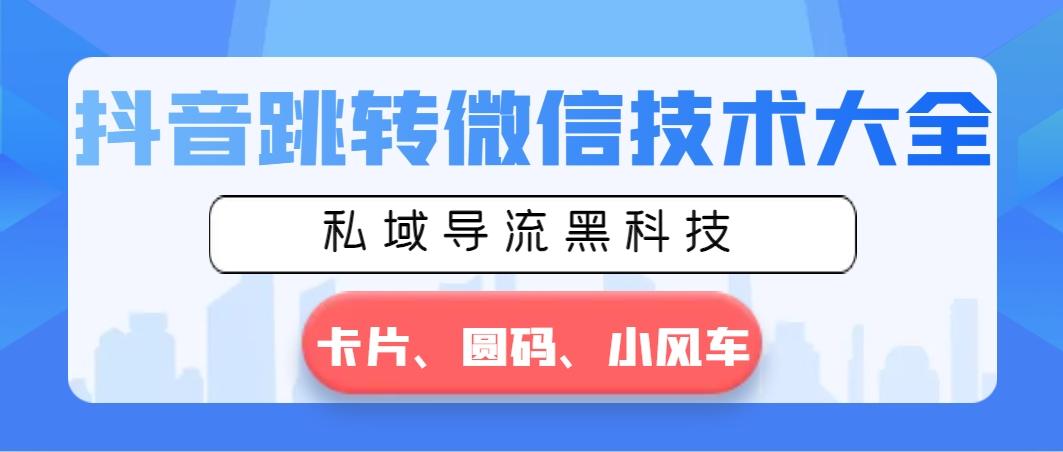 抖音跳转微信技术大全，私域导流黑科技—卡片圆码小风车-资源宝库