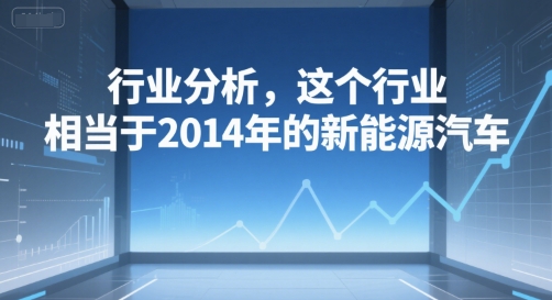 付费文章：行业分析，这个行业，相当于2014年的新能源汽车-资源宝库