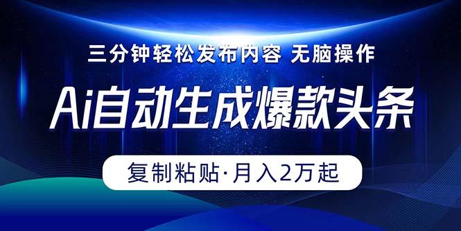 Ai一键自动生成爆款头条，三分钟快速生成，复制粘贴即可完成， 月入2万+-资源宝库