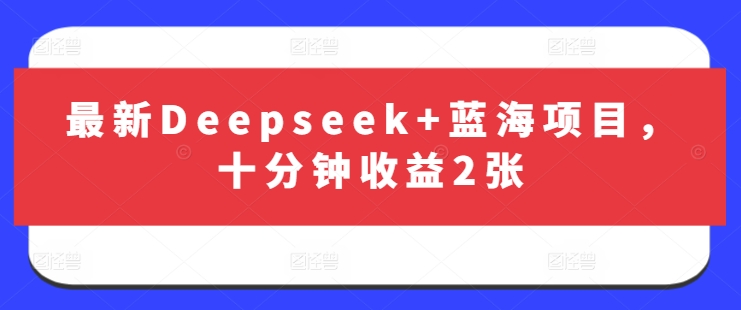 最新Deepseek+蓝海项目，十分钟收益2张-资源宝库