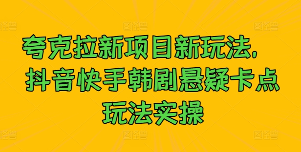 夸克拉新项目新玩法, 抖音快手韩剧悬疑卡点玩法实操