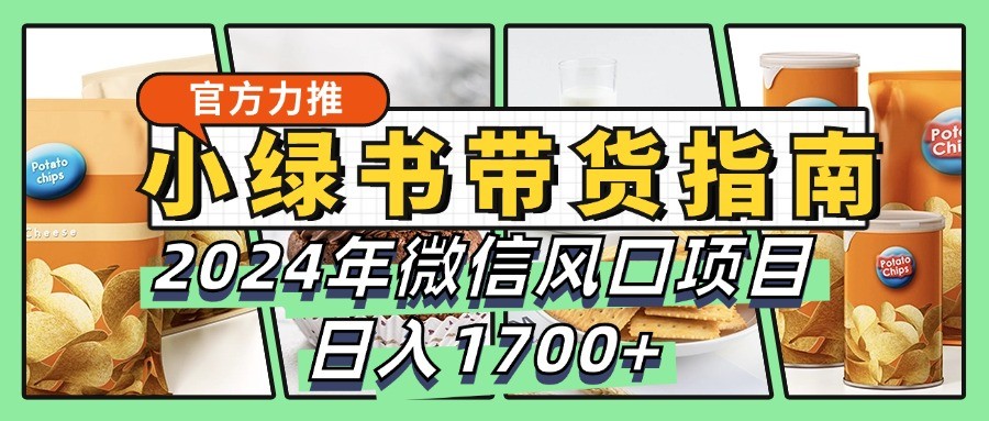 小绿书带货完全教学指南，2024年微信风口项目，日入1700+-资源宝库
