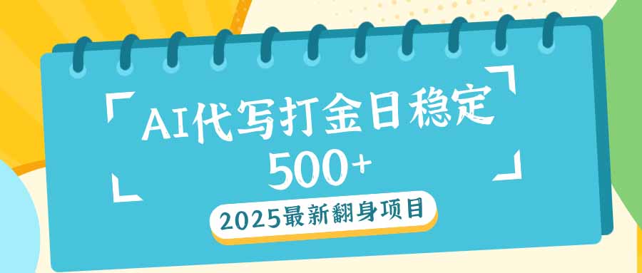 2025最新AI打金代写日稳定500+：2025最新翻身项目-资源宝库