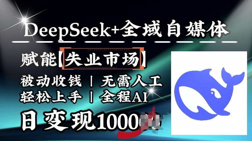 降维打击，Deepseek+全域自媒体，赋能失业市场，被动收钱，无需人工全程AI，日变现1k-资源宝库