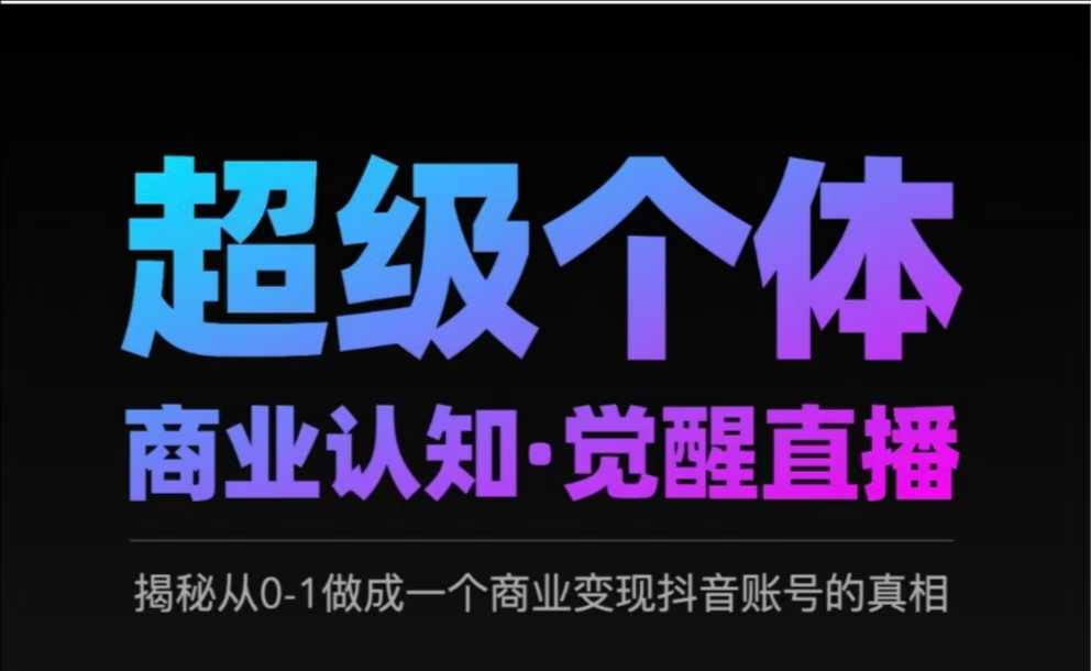 2025超级个体商业认知·觉醒直播,揭秘从0-1做成一个商业变现抖音账号的真相-资源宝库