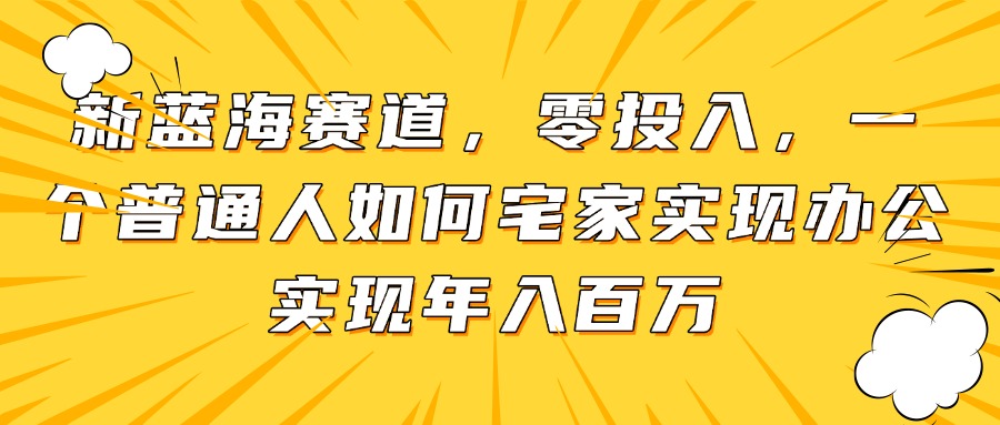 新蓝海赛道,零投入,一个普通人如何宅家办公实现年入百万-资源宝库