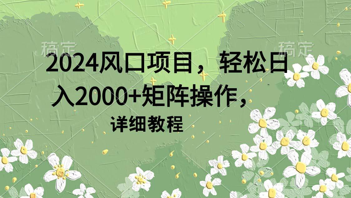 (9652期)2024风口项目，轻松日入2000+矩阵操作，详细教程-资源宝库