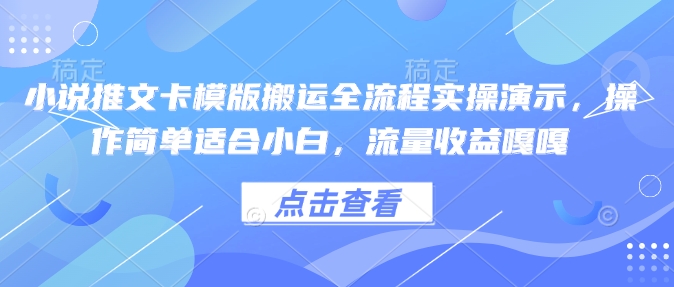 小说推文卡模版搬运全流程实操演示，操作简单适合小白，流量收益嘎嘎-资源宝库