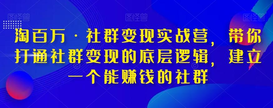 淘百万·社群变现实战营，带你打通社群变现的底层逻辑，建立一个能赚钱的社群-资源宝库