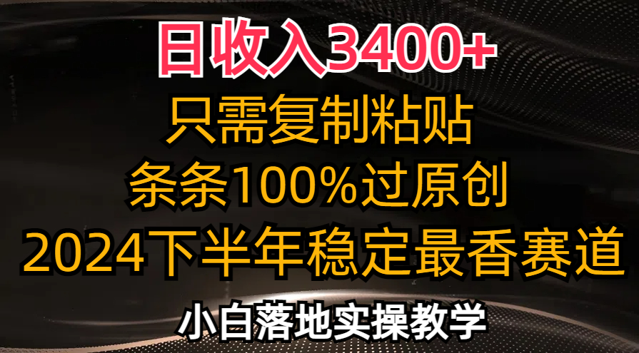日收入3400+，只需复制粘贴，条条过原创，2024下半年最香赛道，小白也…-资源宝库