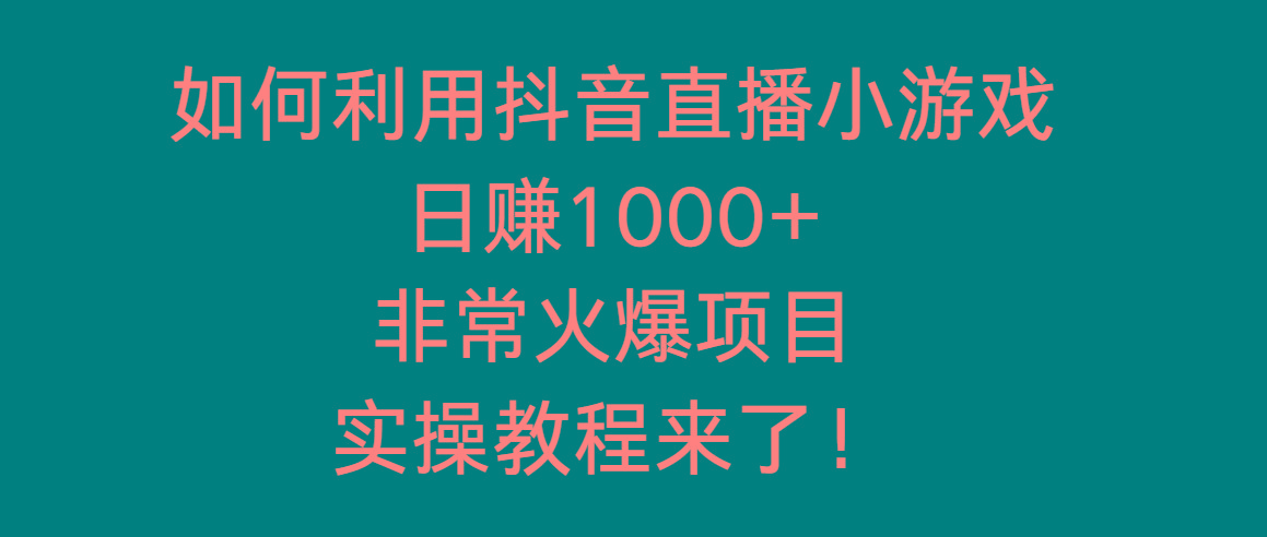 如何利用抖音直播小游戏日赚1000+，非常火爆项目，实操教程来了！-资源宝库