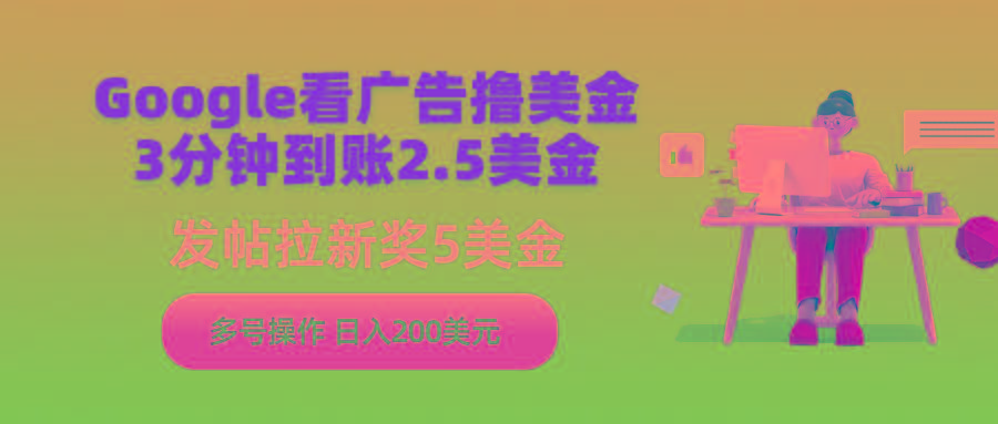 (9678期)Google看广告撸美金，3分钟到账2.5美金，发帖拉新5美金，多号操作，日入...-资源宝库