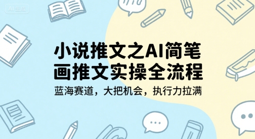 小说推文之AI简笔画推文实操全流程,蓝海赛道,大把机会,执行力拉满-资源宝库