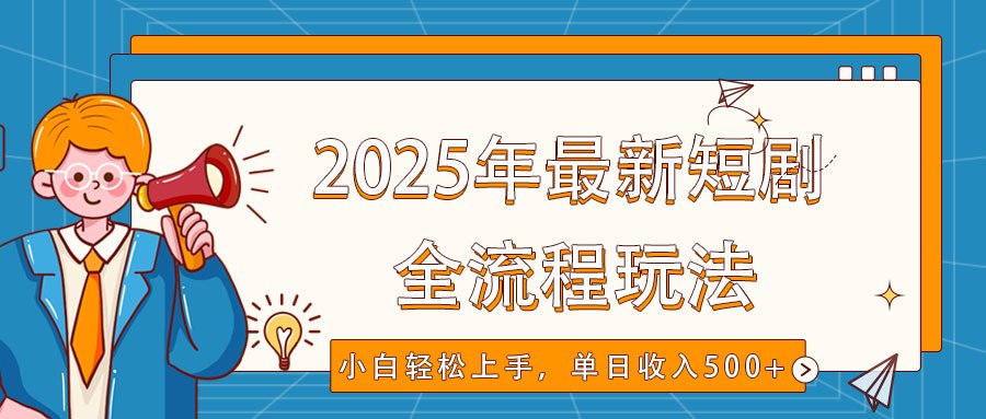 2025年最新短剧玩法,全流程实操,小白轻松上手,视频号抖音同步分发,单日收入500+-资源宝库