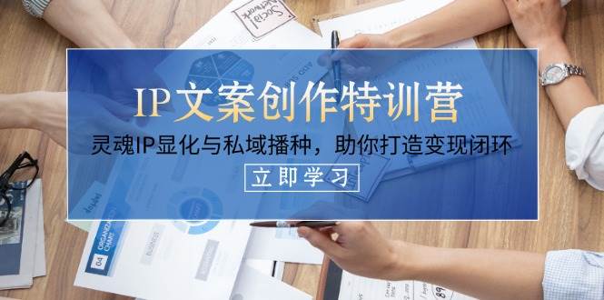 IP文案创作特训营,灵魂IP显化与私域播种,助你打造变现闭环(14节课)-资源宝库