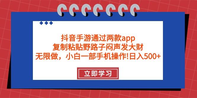 (9912期)抖音手游通过两款app，复制粘贴野路子闷声发大财，无限做 一部手机日入500+-资源宝库