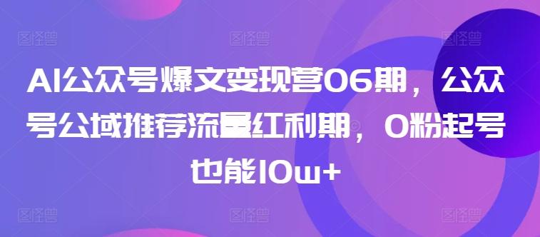 AI公众号爆文变现营06期，公众号公域推荐流量红利期，0粉起号也能10w+-资源宝库