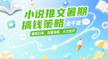 小说推文暑期搞钱策略，全干货，暑假已来，流量高峰，火力全开-资源宝库