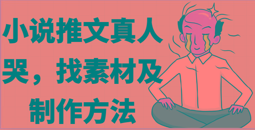 小说推文真人出镜哭，找素材及制作方法-资源宝库
