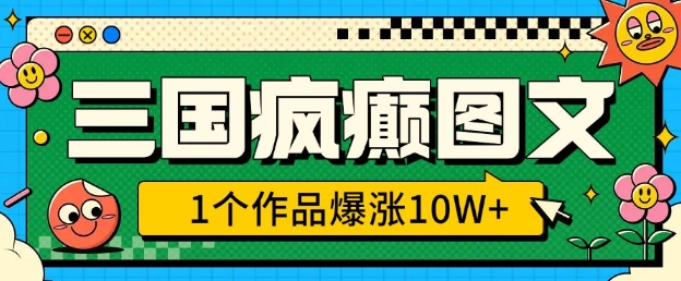 三国疯癫图文，1个作品爆涨10W+，3分钟教会你，趁着风口无脑冲(附详细教学)-资源宝库