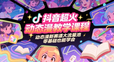 抖音超火动态漫教学课程,动态漫新赛道大流量池,零基础也能学会-资源宝库
