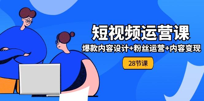 0基础学习短视频运营-全套实战课，爆款内容设计+粉丝运营+内容变现(28节-资源宝库