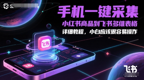 手机一键采集小红书商品到飞书多维表格，详细教程，小白应该很容易操作-资源宝库