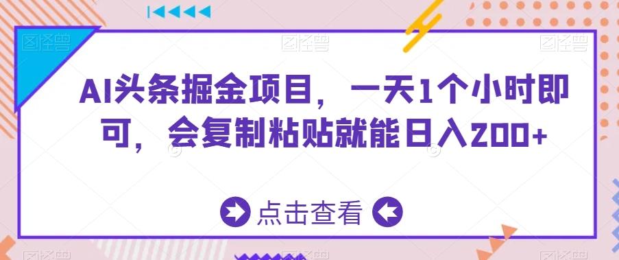 AI头条掘金项目，一天1个小时即可，会复制粘贴就能日入200+-资源宝库