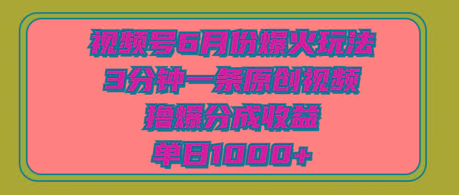 视频号6月份爆火玩法，3分钟一条原创视频，撸爆分成收益，单日1000+-资源宝库