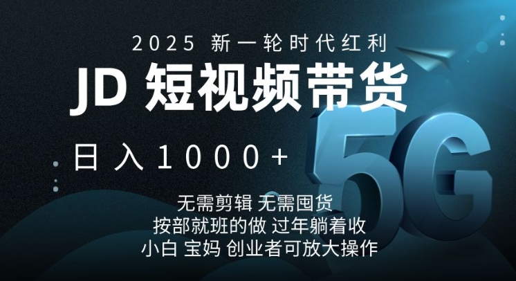 2025新一轮时代红利,JD短视频带货日入1k,无需剪辑,无需囤货,按部就班的做【揭秘】-资源宝库