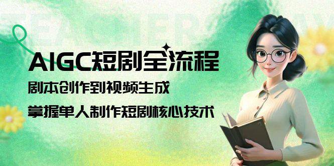 AIGC短剧全流程:剧本创作到视频生成,掌握单人制作短剧核心技术-资源宝库