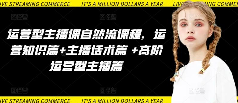 运营型主播课自然流课程，运营知识篇+主播话术篇 +高阶运营型主播篇-资源宝库