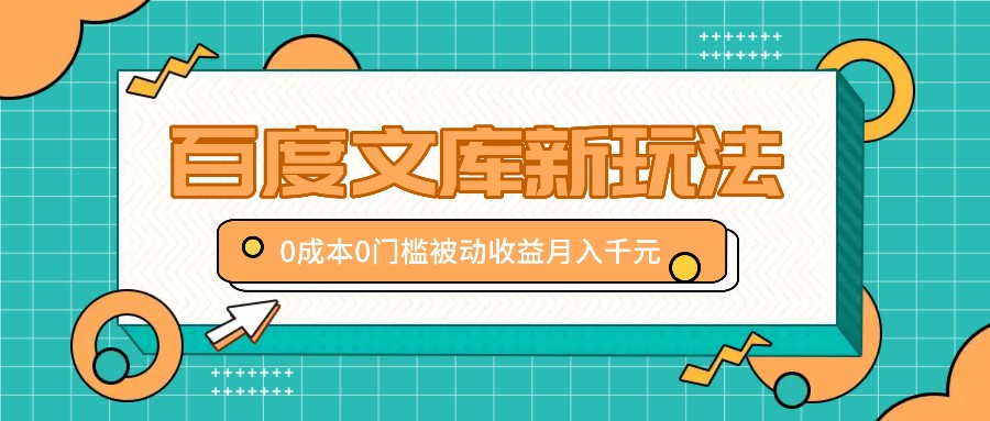 百度文库新玩法，0成本0门槛，新手小白也可以布局操作，被动收益月入千元-资源宝库
