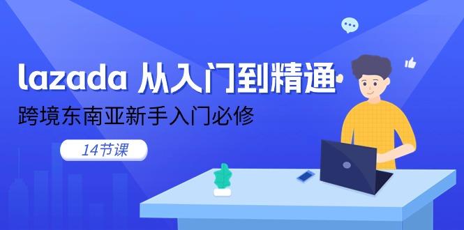 lazada 从入门到精通，跨境东南亚新手入门必修(14节课-资源宝库