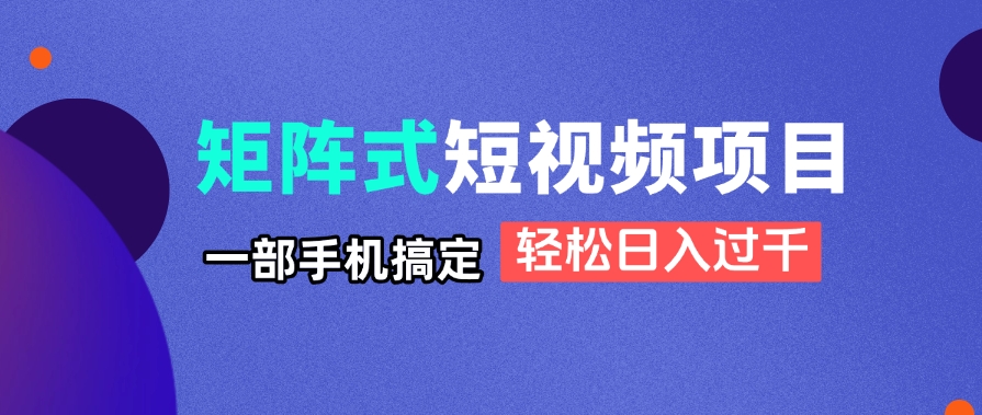 矩阵式短视频项目揭秘，一部手机搞定，轻松日入过千-资源宝库