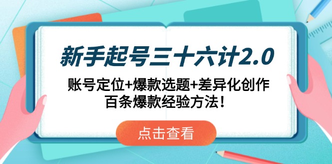 新手起号三十六计2.0:账号定位+爆款选题+差异化创作,百条爆款经验方法!-资源宝库