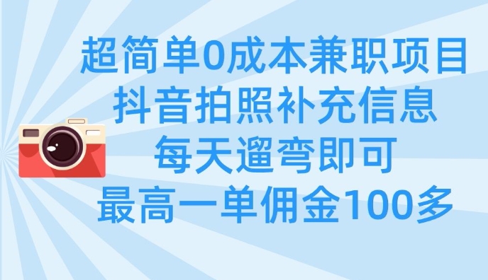 超简单0成本兼职项目，拍照补充信息，每天遛弯即可，最高一单佣金100多-资源宝库