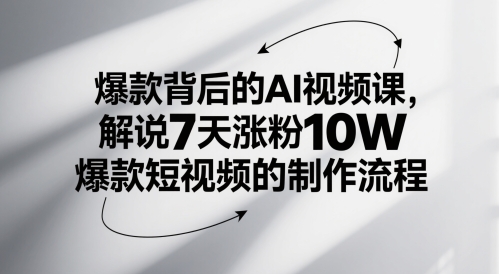 爆款背后的AI视频课,解说7天涨粉10W爆款短视频的制作流程-资源宝库