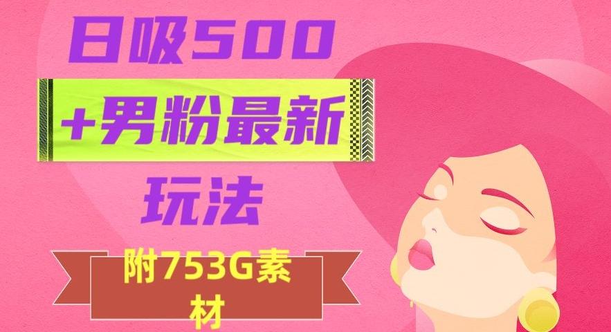 日吸500+男粉最新玩法，从作品制作到如何引流及后端变现，保姆级教程【揭秘】-资源宝库