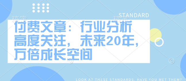 付费文章:行业分析 高度关注,未来20年,万倍成长空间-资源宝库